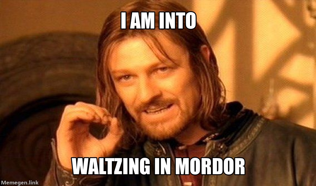 I am into waltzing in Mordor