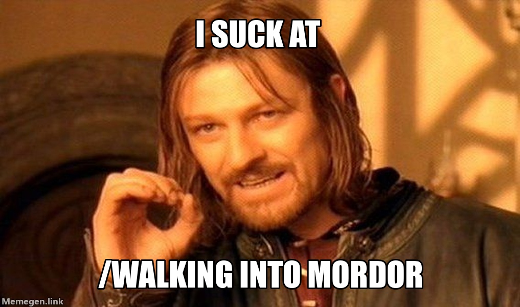 I suck at  /walking into mordor
