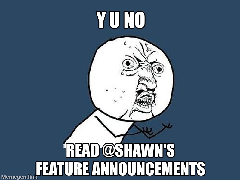 Y U No read @shawn's feature announcements